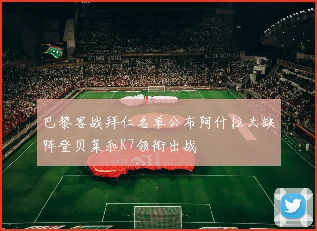 巴黎客战拜仁名单公布阿什拉夫缺阵登贝莱和K7领衔出战