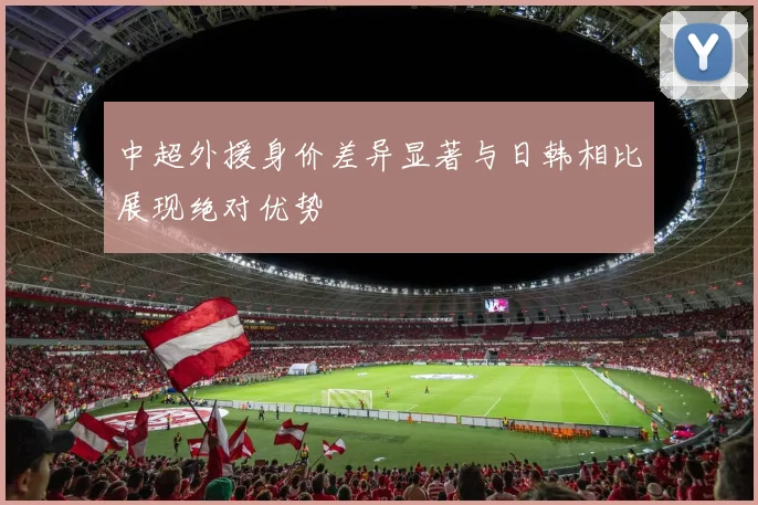 中超外援身价差异显著与日韩相比展现绝对优势