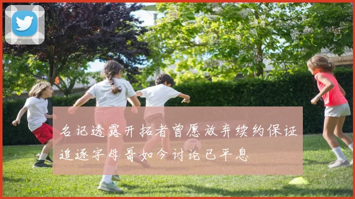 名记透露开拓者曾愿放弃续约保证追逐字母哥如今讨论已平息
