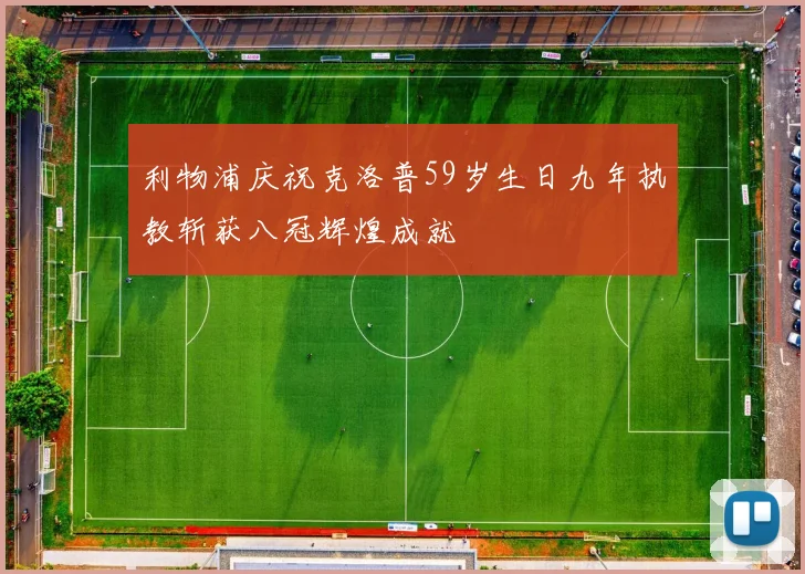利物浦庆祝克洛普59岁生日九年执教斩获八冠辉煌成就