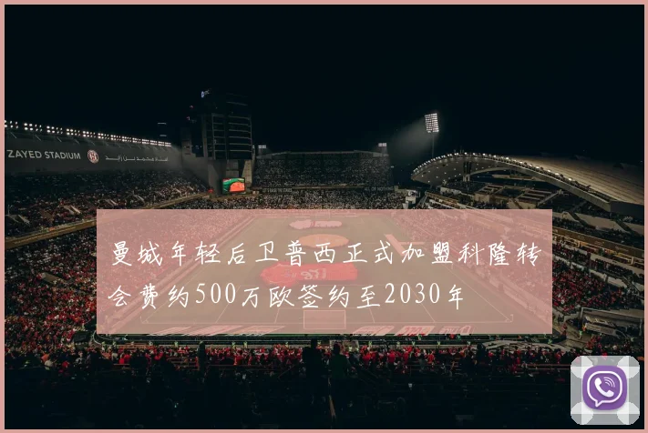 曼城年轻后卫普西正式加盟科隆转会费约500万欧签约至2030年