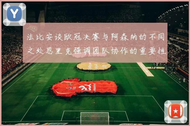 法比安谈欧冠决赛与阿森纳的不同之处恩里克强调团队协作的重要性