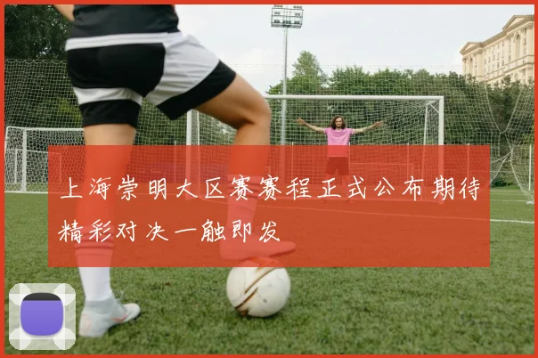 上海崇明大区赛赛程正式公布期待精彩对决一触即发