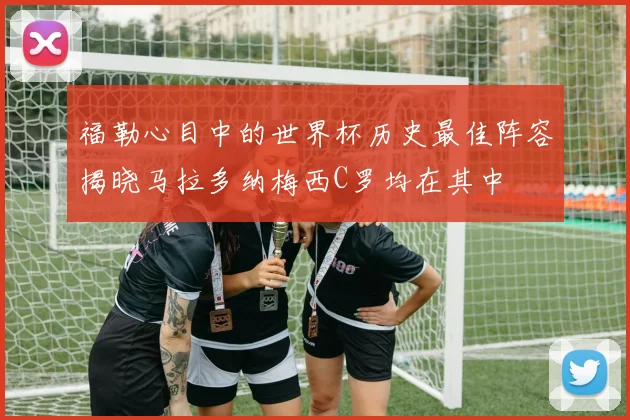 福勒心目中的世界杯历史最佳阵容揭晓马拉多纳梅西C罗均在其中