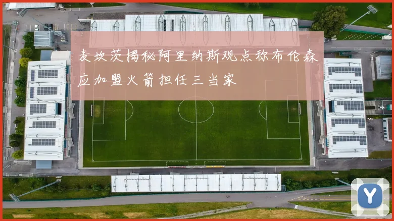 麦坎茨揭秘阿里纳斯观点称布伦森应加盟火箭担任三当家