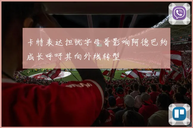 卡特表达担忧字母哥影响阿德巴约成长呼吁其向外线转型